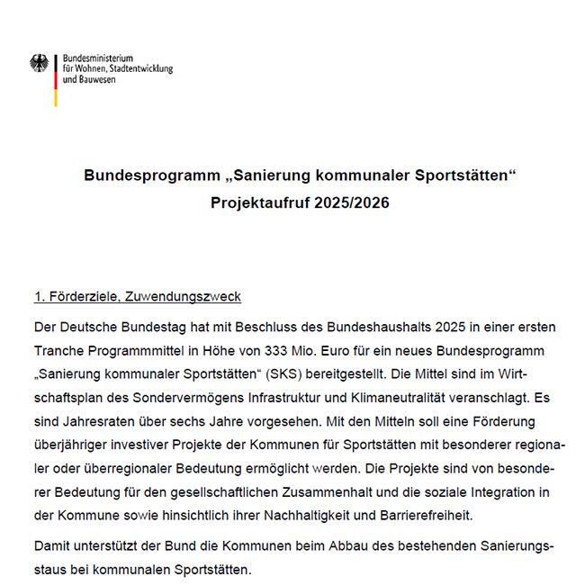 Der Deutsche Bundestag hat im Bundeshaushalt 2025 333 Millionen Euro für die erste Tranche des neuen Bundesprogramms „Sanierung kommunaler Sportstätten (SKS)“ bereitgestellt. Mit den Mitteln unterstützt der Bund Städte und Gemeinden beim Abbau des Sanierungsstaus und bei der Modernisierung ihrer Sportinfrastruktur. Gefördert werden kommunale Sportstätten – gedeckt oder ungedeckt –, die der Öffentlichkeit zugänglich sind.